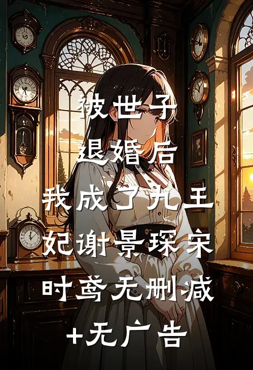被世子退婚后，我成了九王妃谢景琛宋时鸢无删减+无广告