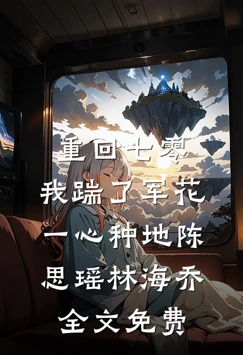 重回七零，我踹了军花一心种地陈思瑶林海乔全文免费