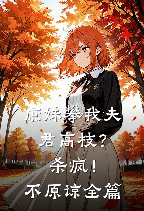 庶妹攀我夫君高枝？杀疯！不原谅全篇