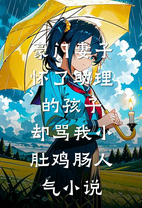豪门妻子怀了助理的孩子，却骂我小肚鸡肠人气小说