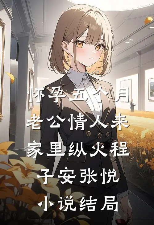 怀孕五个月，老公情人来家里纵火程子安张悦小说结局