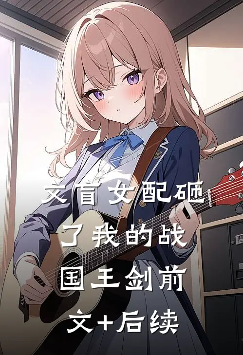 文盲女配砸了我的战国王剑前文+后续