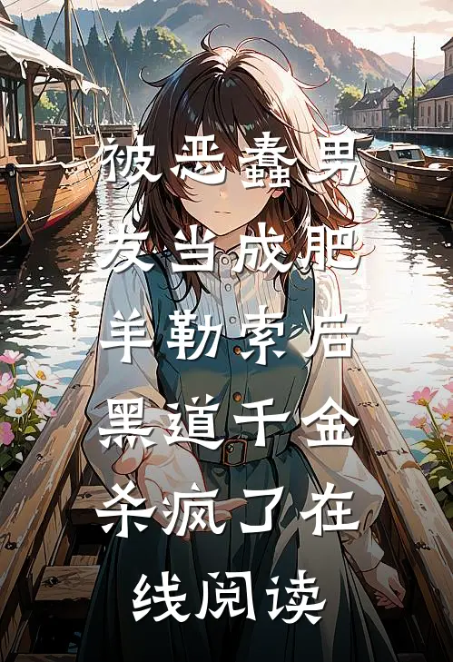 被恶蠢男友当成肥羊勒索后，黑道千金杀疯了在线阅读