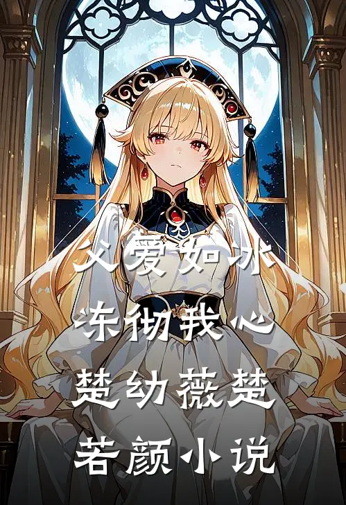 父爱如冰，冻彻我心楚幼薇楚若颜小说