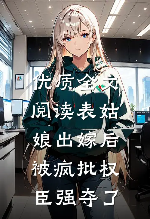 优质全文阅读表姑娘出嫁后，被疯批权臣强夺了