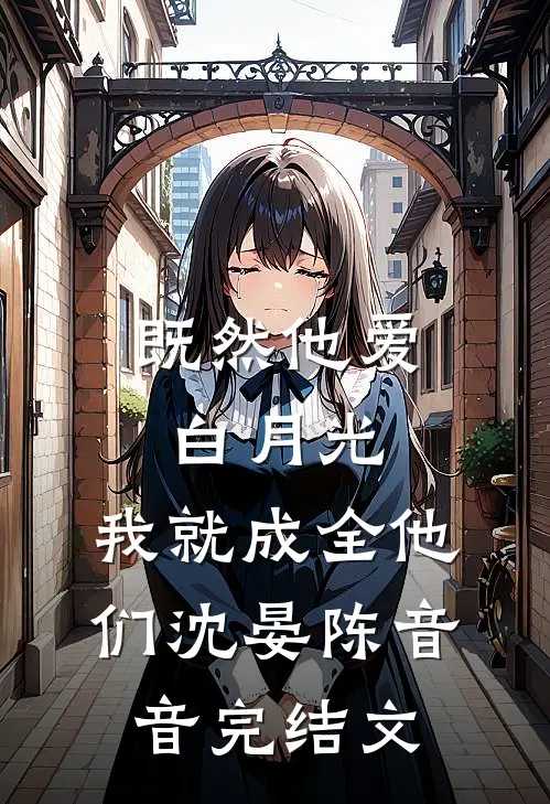 既然他爱白月光，我就成全他们沈晏陈音音完结文