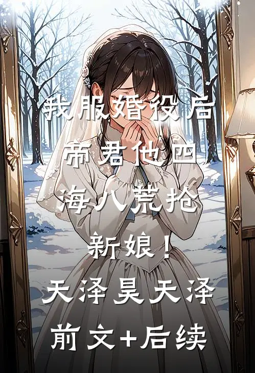 我服婚役后，帝君他四海八荒抢新娘！天泽昊天泽前文+后续