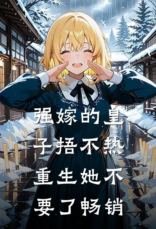 强嫁的皇子捂不热，重生她不要了畅销