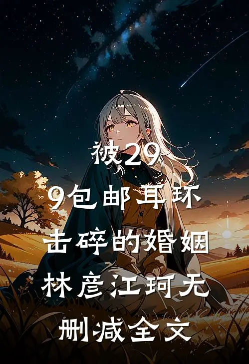 被29.9包邮耳环击碎的婚姻林彦江珂无删减全文