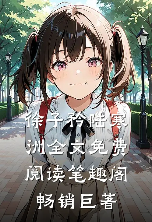徐子矜陆寒洲全文免费阅读笔趣阁畅销巨著