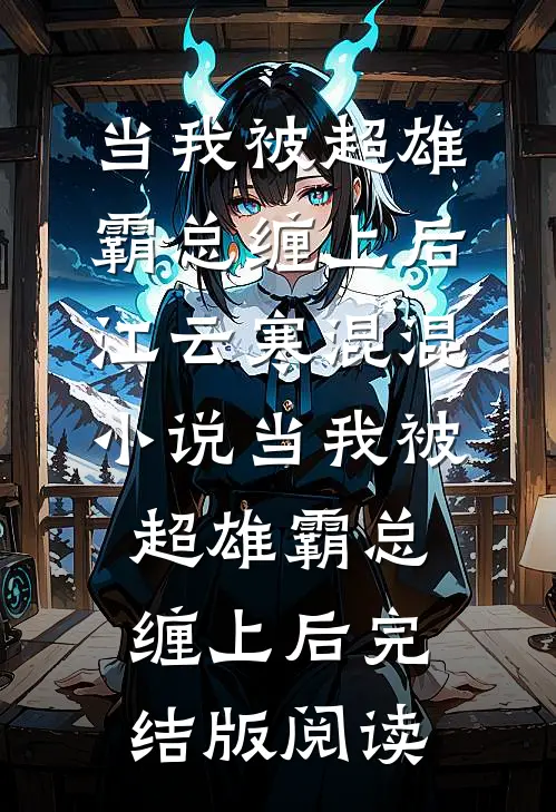 当我被超雄霸总缠上后江云寒混混小说_当我被超雄霸总缠上后完结版阅读