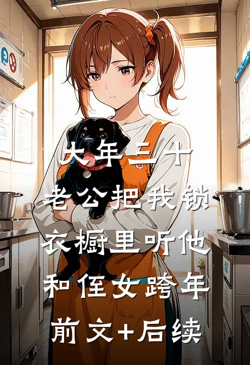 大年三十，老公把我锁衣橱里听他和侄女跨年前文+后续