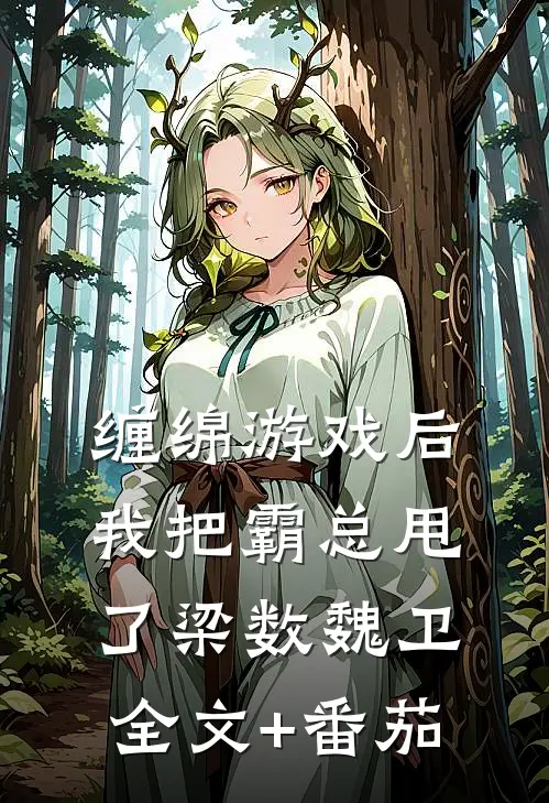 缠绵游戏后，我把霸总甩了梁数魏卫全文+番茄