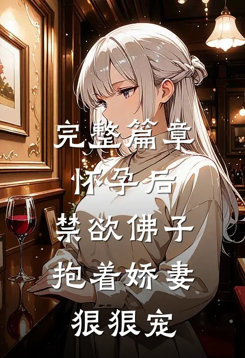 完整篇章怀孕后，禁欲佛子抱着娇妻狠狠宠