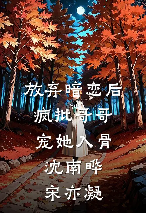 放弃暗恋后，疯批哥哥宠她入骨沈南晔宋亦凝