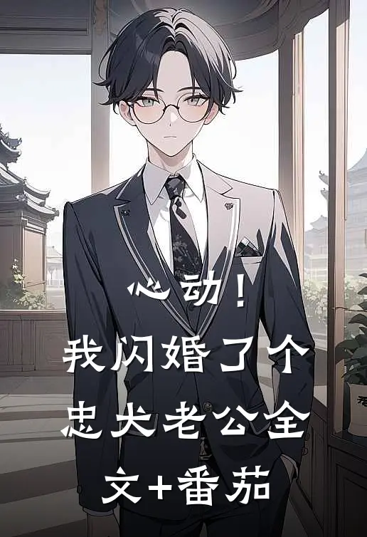 心动！我闪婚了个忠犬老公全文+番茄