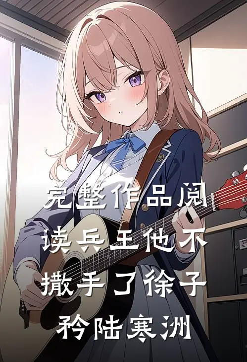 完整作品阅读兵王他不撒手了徐子矜陆寒洲