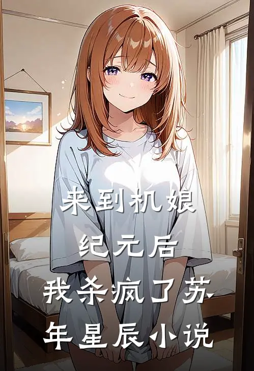 来到机娘纪元后，我杀疯了苏年星辰小说
