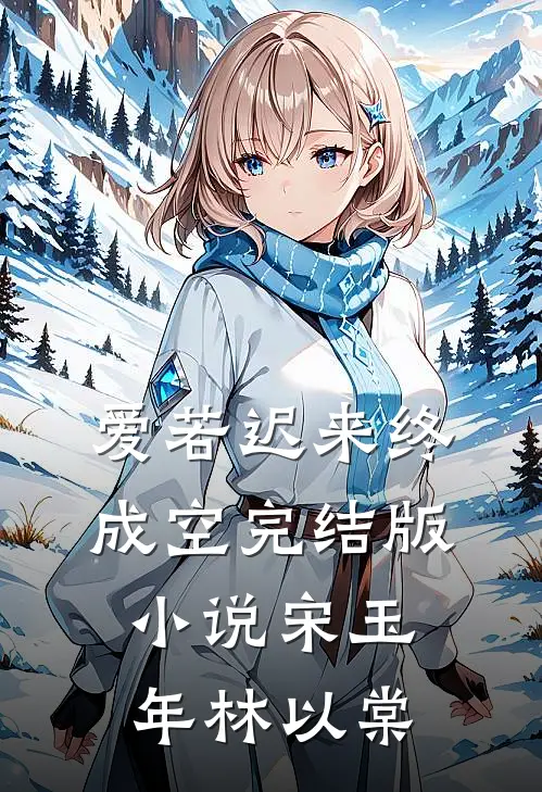 爱若迟来终成空完结版小说宋玉年林以棠