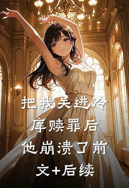 把我关进冷库赎罪后，他崩溃了前文+后续