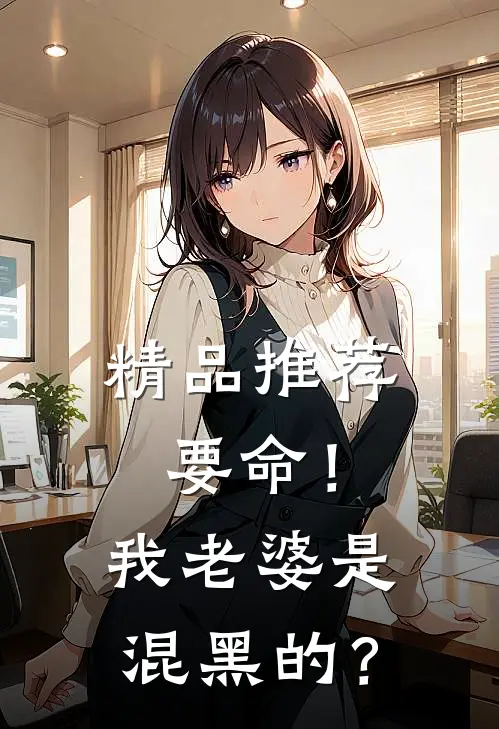 精品推荐要命！我老婆是混黑的？