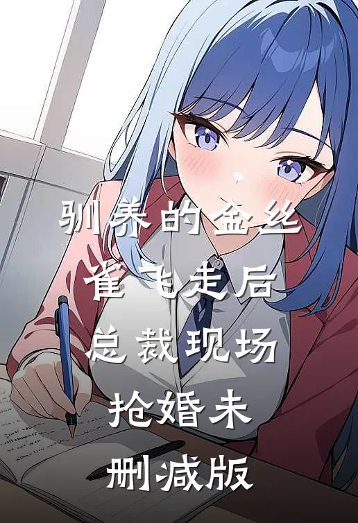 驯养的金丝雀飞走后，总裁现场抢婚未删减版