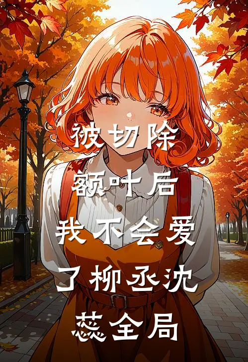 被切除额叶后，我不会爱了柳丞沈蕊全局