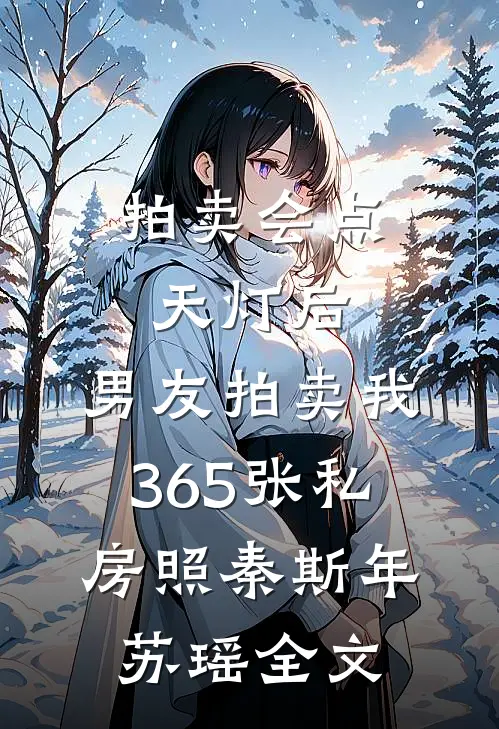 拍卖会点天灯后，男友拍卖我365张私房照秦斯年苏瑶全文