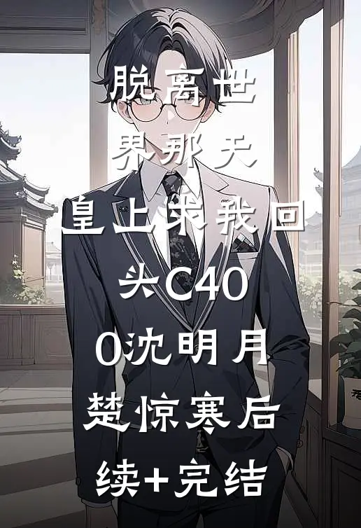 脱离世界那天，皇上求我回头C400沈明月楚惊寒后续+完结