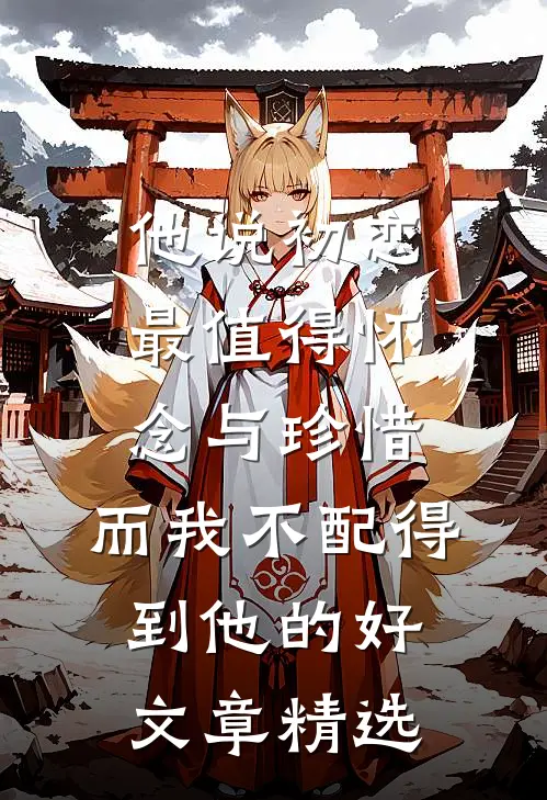 他说初恋最值得怀念与珍惜，而我不配得到他的好文章精选