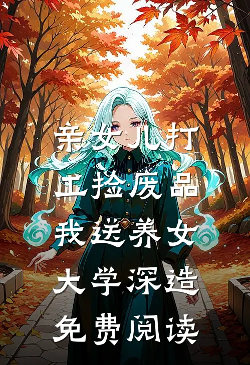 亲女儿打工捡废品，我送养女大学深造免费阅读