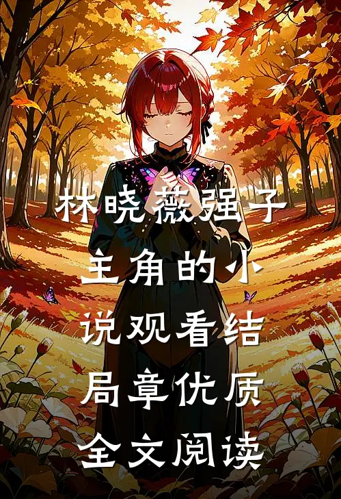 林晓薇强子主角的小说观看结局章优质全文阅读