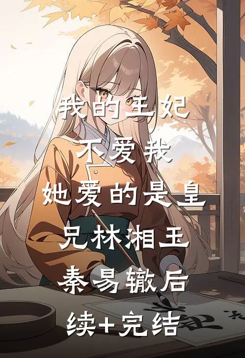 我的王妃不爱我，她爱的是皇兄林湘玉秦易辙后续+完结