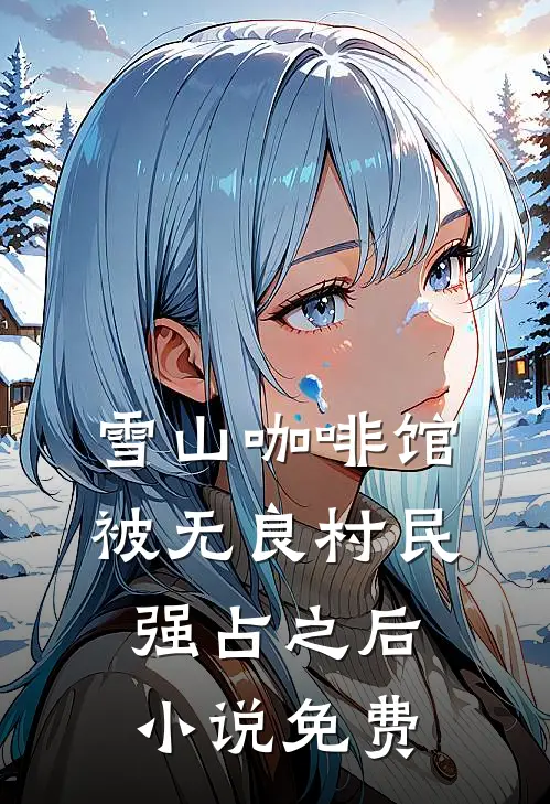 雪山咖啡馆被无良村民强占之后小说免费