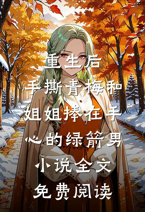 重生后，手撕青梅和姐姐捧在手心的绿箭男小说全文免费阅读