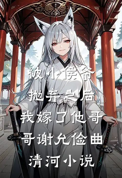 被小侯爷抛弃之后，我嫁了他哥哥谢允俭曲清河小说