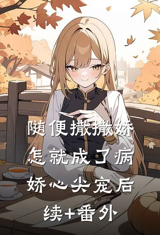 随便撒撒娇，怎就成了病娇心尖宠后续+番外