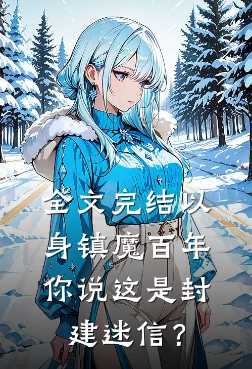全文完结以身镇魔百年，你说这是封建迷信？
