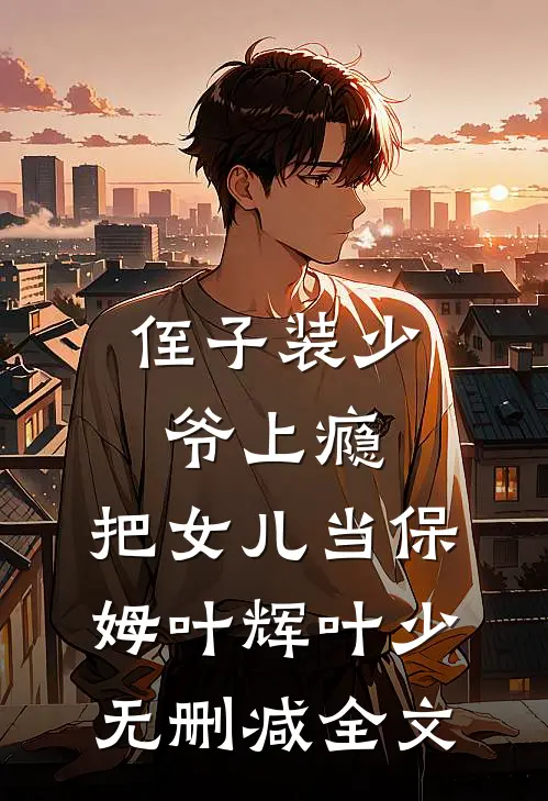 侄子装少爷上瘾，把女儿当保姆叶辉叶少无删减全文