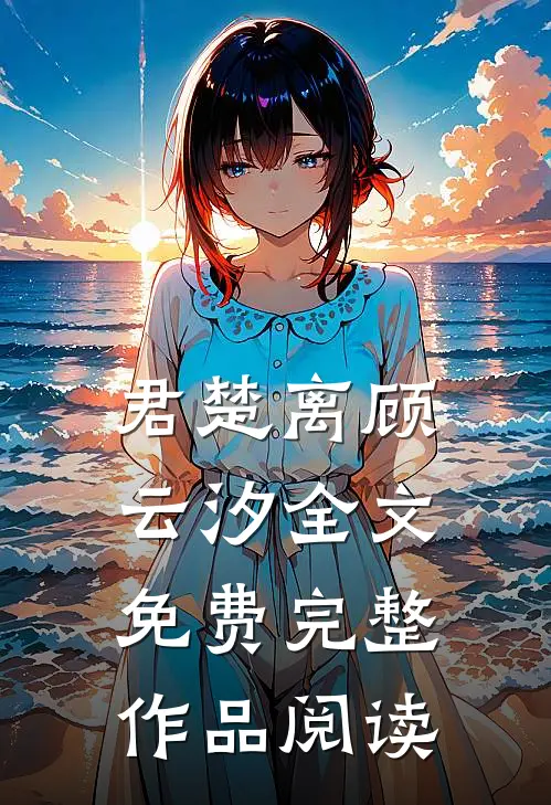 君楚离顾云汐全文免费完整作品阅读