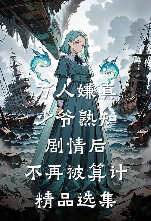 万人嫌真少爷熟知剧情后，不再被算计精品选集