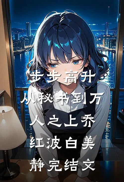 步步高升：从秘书到万人之上乔红波白美静完结文