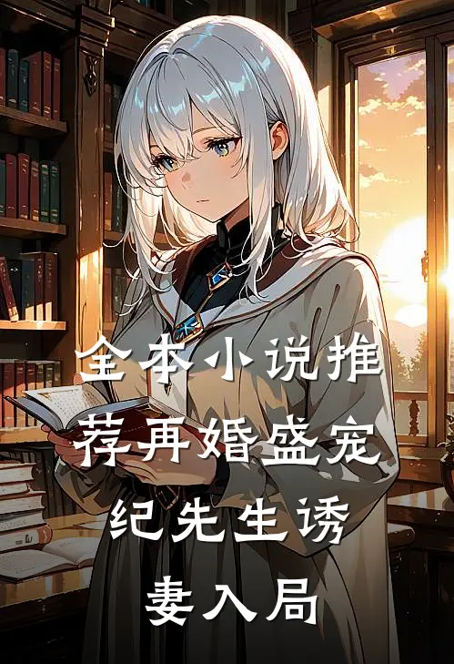全本小说推荐再婚盛宠：纪先生诱妻入局