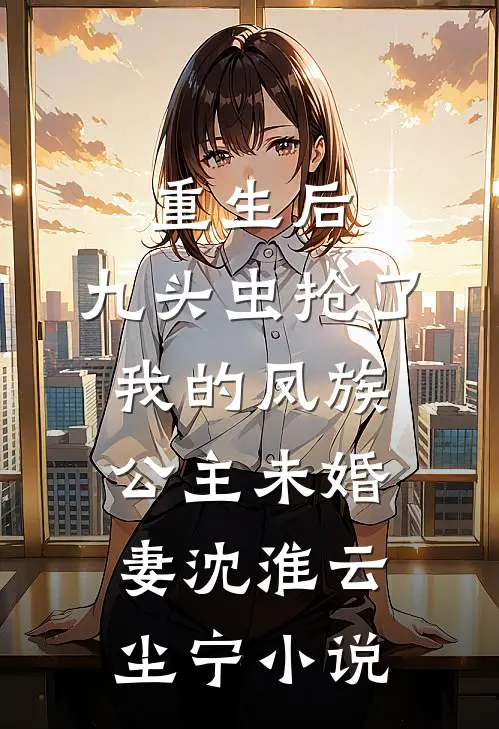 重生后，九头虫抢了我的凤族公主未婚妻沈淮云尘宁小说