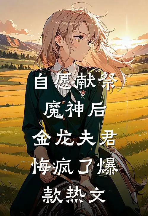 自愿献祭魔神后，金龙夫君悔疯了爆款热文