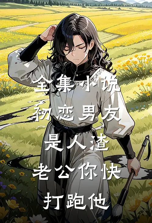 全集小说初恋男友是人渣，老公你快打跑他
