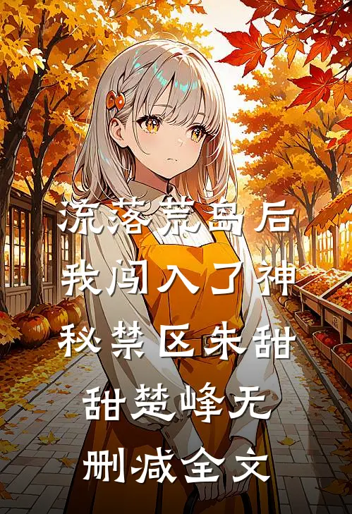 流落荒岛后，我闯入了神秘禁区朱甜甜楚峰无删减全文