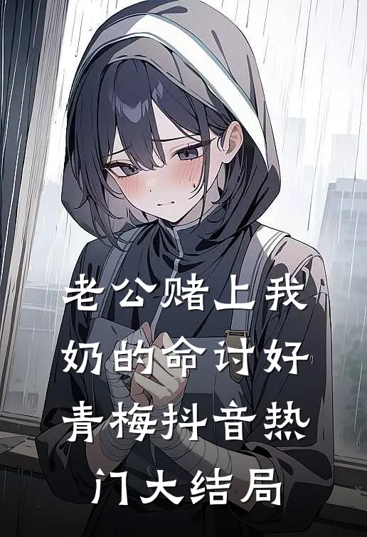 老公赌上我奶的命讨好青梅抖音热门大结局
