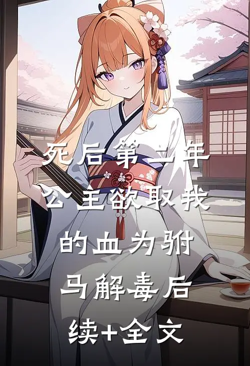 死后第二年，公主欲取我的血为驸马解毒后续+全文