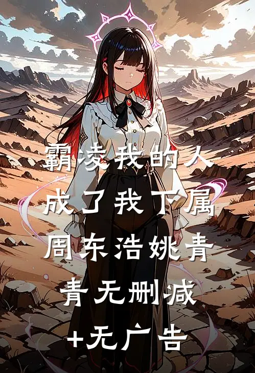 霸凌我的人成了我下属周东浩姚青青无删减+无广告